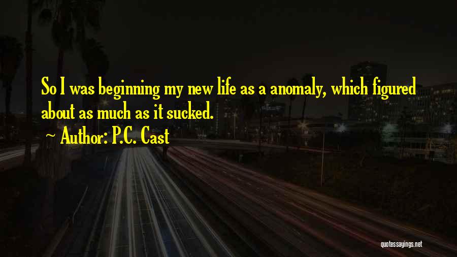 P.C. Cast Quotes: So I Was Beginning My New Life As A Anomaly, Which Figured About As Much As It Sucked.