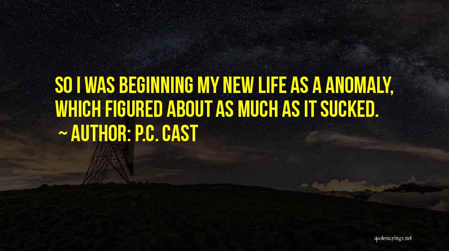 P.C. Cast Quotes: So I Was Beginning My New Life As A Anomaly, Which Figured About As Much As It Sucked.