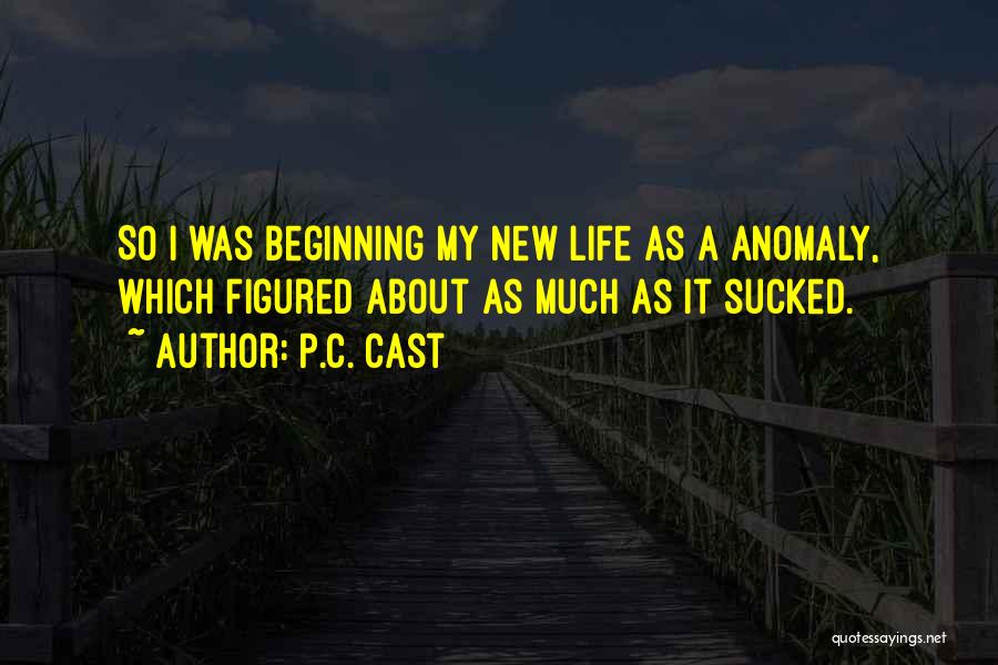 P.C. Cast Quotes: So I Was Beginning My New Life As A Anomaly, Which Figured About As Much As It Sucked.