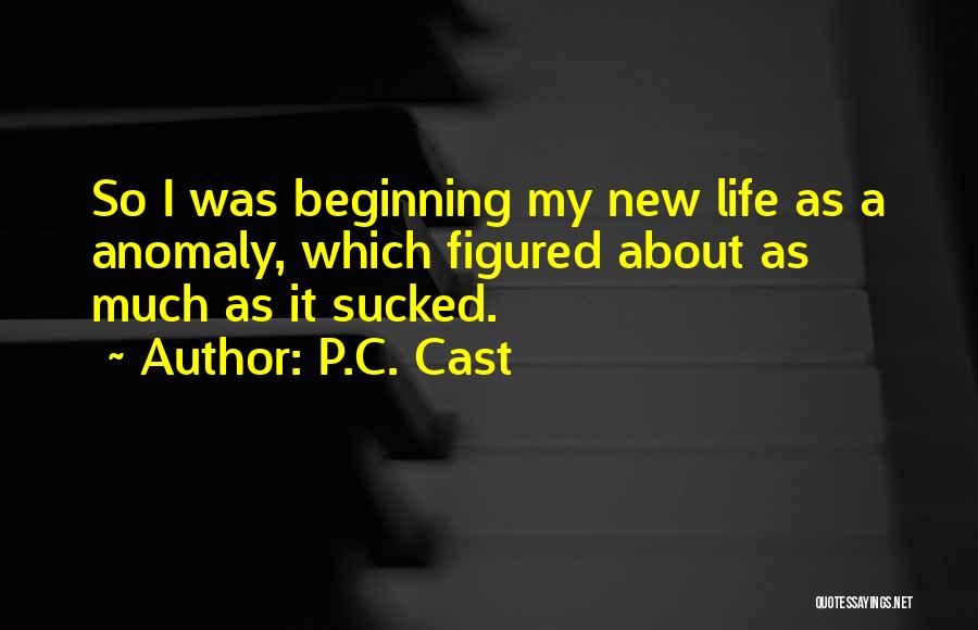 P.C. Cast Quotes: So I Was Beginning My New Life As A Anomaly, Which Figured About As Much As It Sucked.