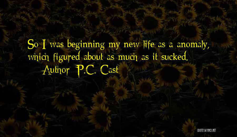 P.C. Cast Quotes: So I Was Beginning My New Life As A Anomaly, Which Figured About As Much As It Sucked.