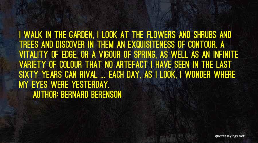Bernard Berenson Quotes: I Walk In The Garden, I Look At The Flowers And Shrubs And Trees And Discover In Them An Exquisiteness