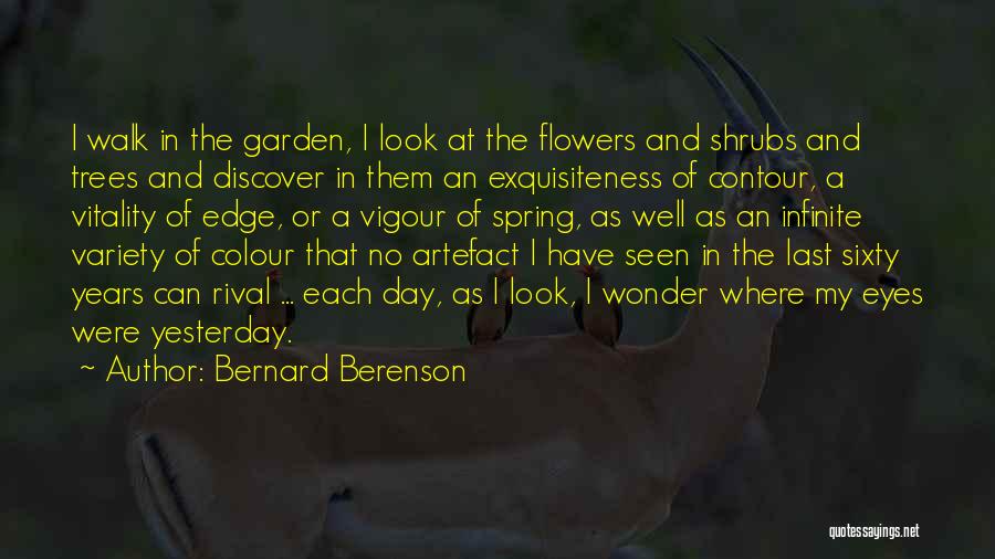 Bernard Berenson Quotes: I Walk In The Garden, I Look At The Flowers And Shrubs And Trees And Discover In Them An Exquisiteness
