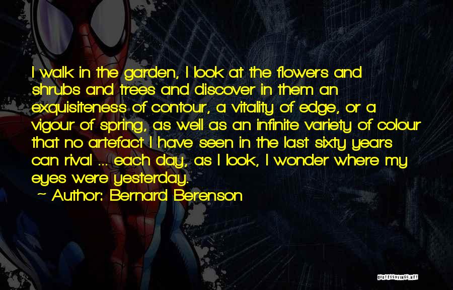 Bernard Berenson Quotes: I Walk In The Garden, I Look At The Flowers And Shrubs And Trees And Discover In Them An Exquisiteness