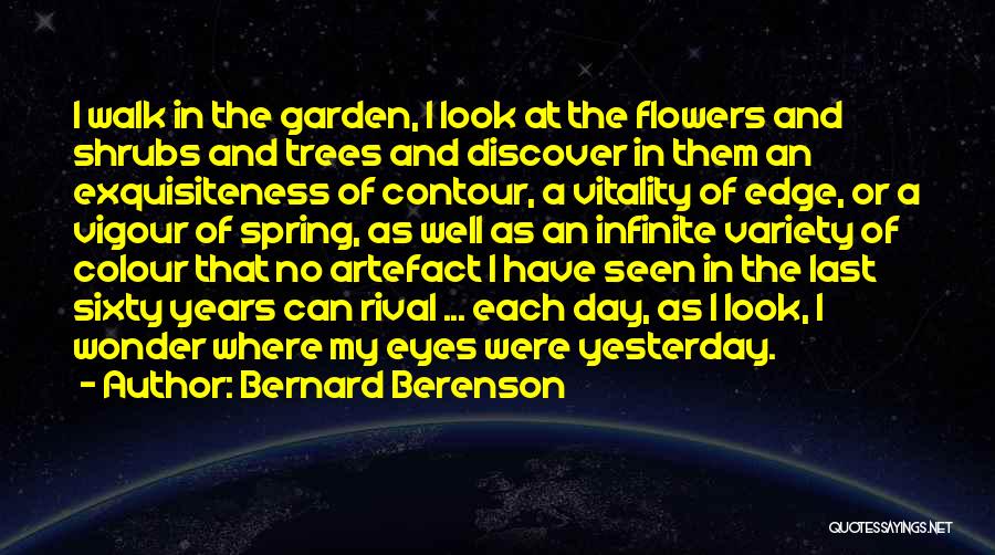 Bernard Berenson Quotes: I Walk In The Garden, I Look At The Flowers And Shrubs And Trees And Discover In Them An Exquisiteness