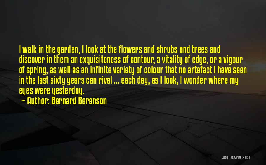 Bernard Berenson Quotes: I Walk In The Garden, I Look At The Flowers And Shrubs And Trees And Discover In Them An Exquisiteness