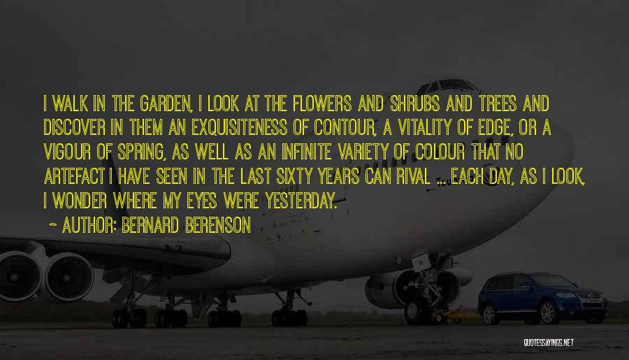Bernard Berenson Quotes: I Walk In The Garden, I Look At The Flowers And Shrubs And Trees And Discover In Them An Exquisiteness