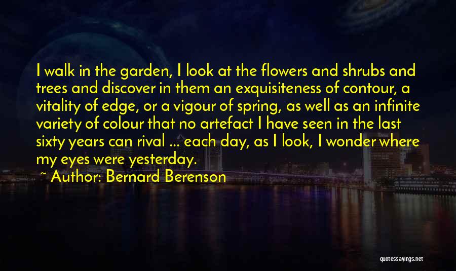 Bernard Berenson Quotes: I Walk In The Garden, I Look At The Flowers And Shrubs And Trees And Discover In Them An Exquisiteness