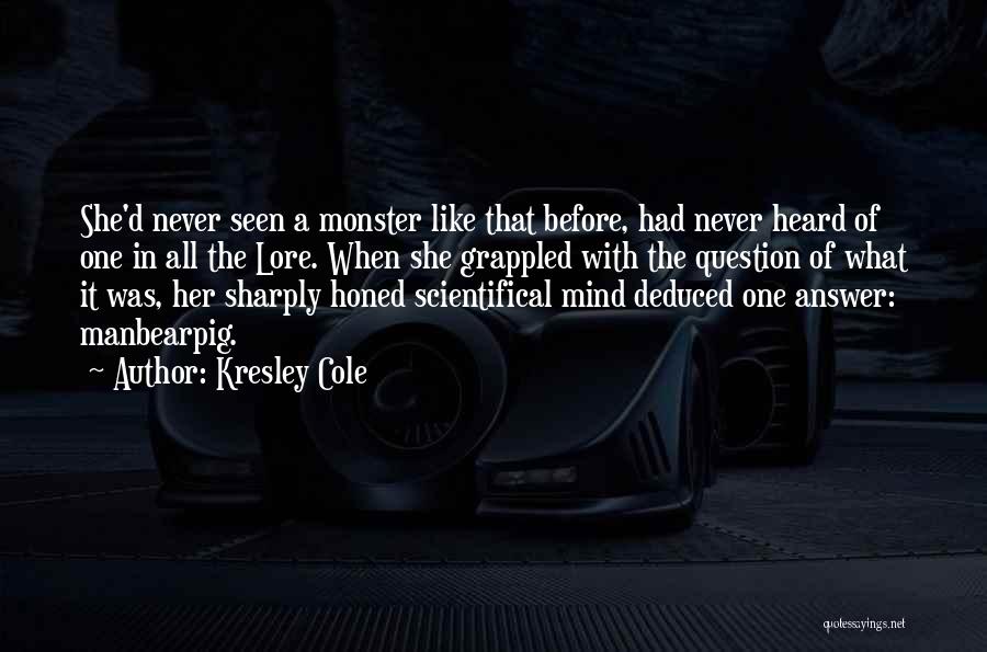 Kresley Cole Quotes: She'd Never Seen A Monster Like That Before, Had Never Heard Of One In All The Lore. When She Grappled
