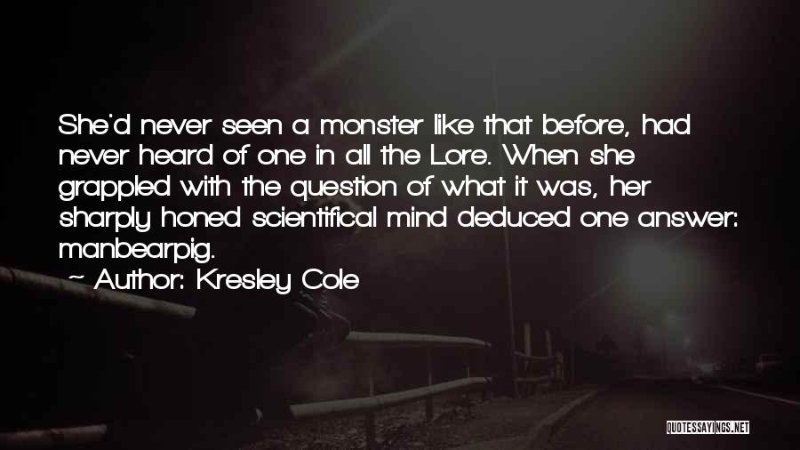 Kresley Cole Quotes: She'd Never Seen A Monster Like That Before, Had Never Heard Of One In All The Lore. When She Grappled
