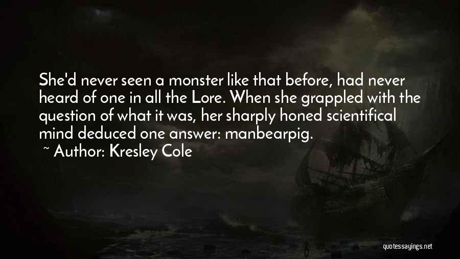 Kresley Cole Quotes: She'd Never Seen A Monster Like That Before, Had Never Heard Of One In All The Lore. When She Grappled