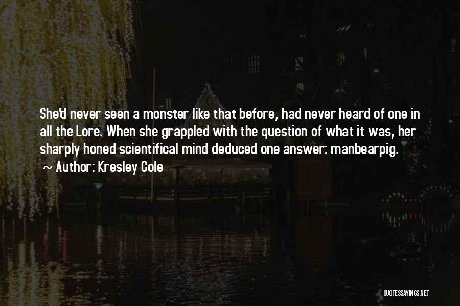 Kresley Cole Quotes: She'd Never Seen A Monster Like That Before, Had Never Heard Of One In All The Lore. When She Grappled