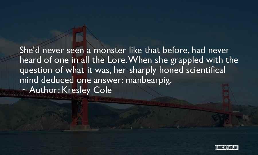 Kresley Cole Quotes: She'd Never Seen A Monster Like That Before, Had Never Heard Of One In All The Lore. When She Grappled