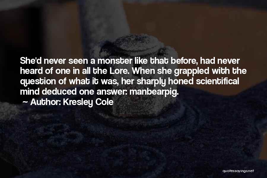 Kresley Cole Quotes: She'd Never Seen A Monster Like That Before, Had Never Heard Of One In All The Lore. When She Grappled