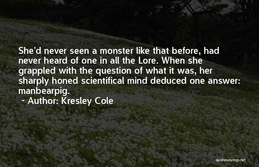 Kresley Cole Quotes: She'd Never Seen A Monster Like That Before, Had Never Heard Of One In All The Lore. When She Grappled