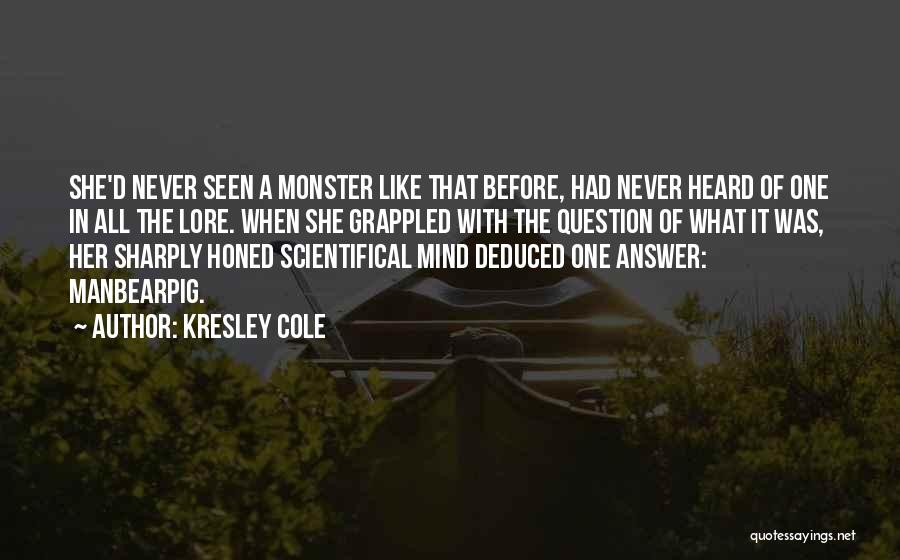 Kresley Cole Quotes: She'd Never Seen A Monster Like That Before, Had Never Heard Of One In All The Lore. When She Grappled