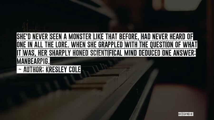 Kresley Cole Quotes: She'd Never Seen A Monster Like That Before, Had Never Heard Of One In All The Lore. When She Grappled
