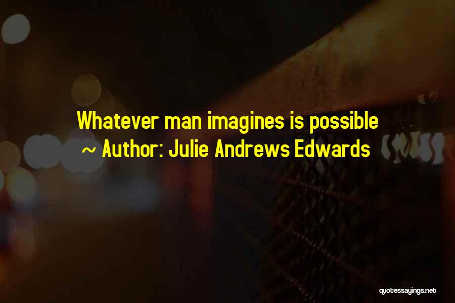 Julie Andrews Edwards Quotes: Whatever Man Imagines Is Possible