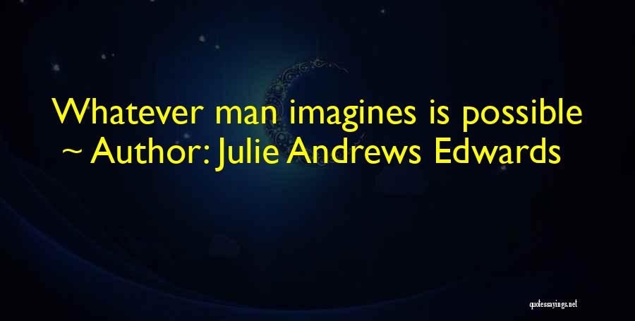 Julie Andrews Edwards Quotes: Whatever Man Imagines Is Possible