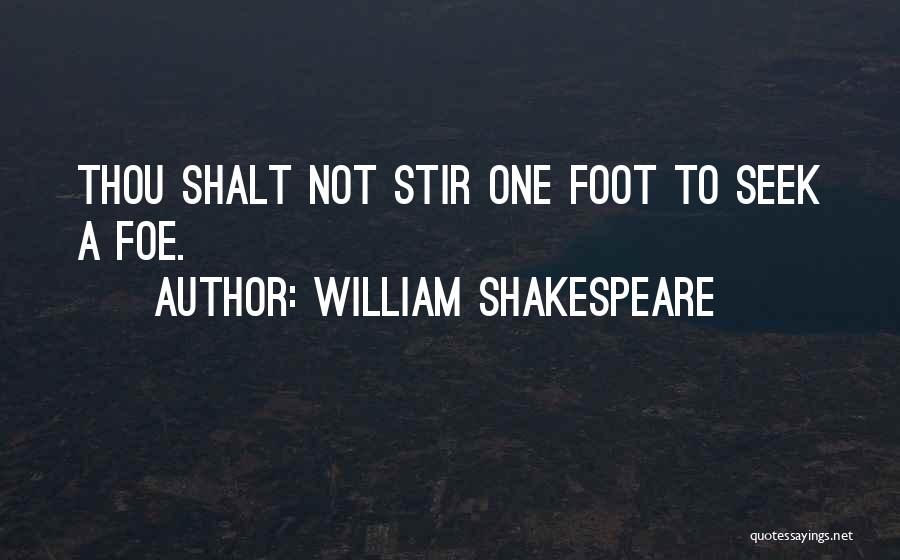 William Shakespeare Quotes: Thou Shalt Not Stir One Foot To Seek A Foe.