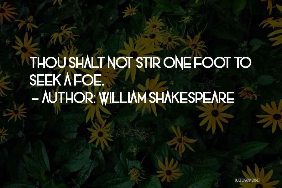 William Shakespeare Quotes: Thou Shalt Not Stir One Foot To Seek A Foe.