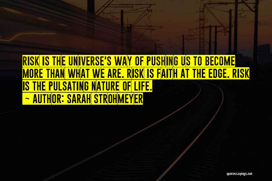 Sarah Strohmeyer Quotes: Risk Is The Universe's Way Of Pushing Us To Become More Than What We Are. Risk Is Faith At The