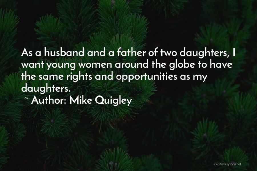 Mike Quigley Quotes: As A Husband And A Father Of Two Daughters, I Want Young Women Around The Globe To Have The Same