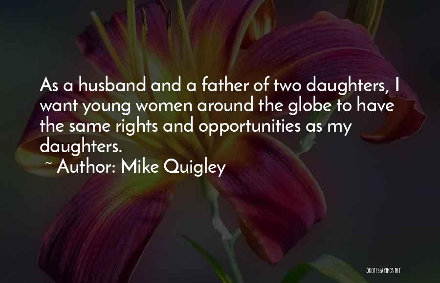 Mike Quigley Quotes: As A Husband And A Father Of Two Daughters, I Want Young Women Around The Globe To Have The Same