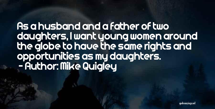 Mike Quigley Quotes: As A Husband And A Father Of Two Daughters, I Want Young Women Around The Globe To Have The Same