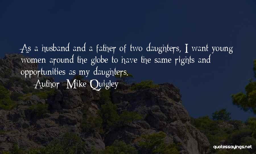 Mike Quigley Quotes: As A Husband And A Father Of Two Daughters, I Want Young Women Around The Globe To Have The Same