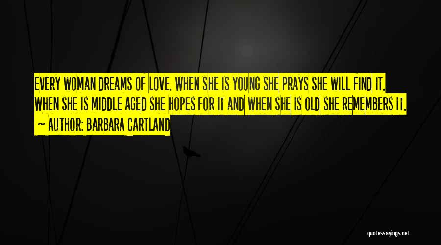 Barbara Cartland Quotes: Every Woman Dreams Of Love. When She Is Young She Prays She Will Find It. When She Is Middle Aged