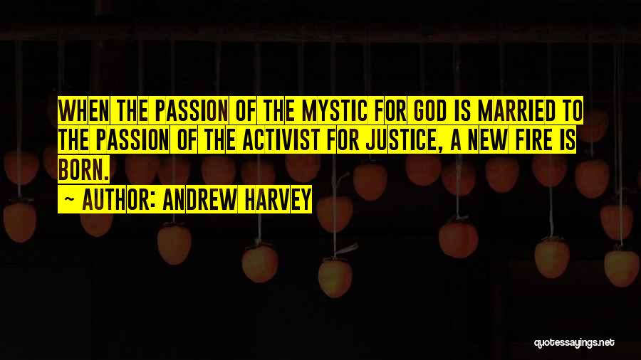 Andrew Harvey Quotes: When The Passion Of The Mystic For God Is Married To The Passion Of The Activist For Justice, A New