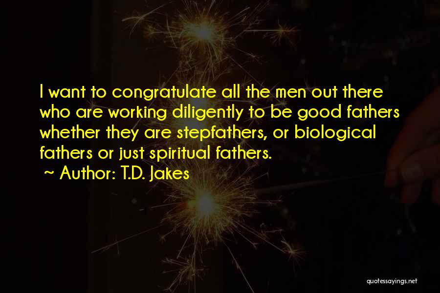 T.D. Jakes Quotes: I Want To Congratulate All The Men Out There Who Are Working Diligently To Be Good Fathers Whether They Are