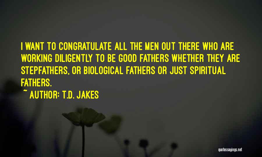 T.D. Jakes Quotes: I Want To Congratulate All The Men Out There Who Are Working Diligently To Be Good Fathers Whether They Are