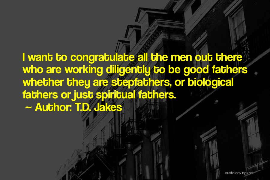 T.D. Jakes Quotes: I Want To Congratulate All The Men Out There Who Are Working Diligently To Be Good Fathers Whether They Are