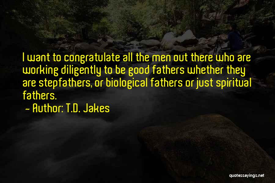 T.D. Jakes Quotes: I Want To Congratulate All The Men Out There Who Are Working Diligently To Be Good Fathers Whether They Are