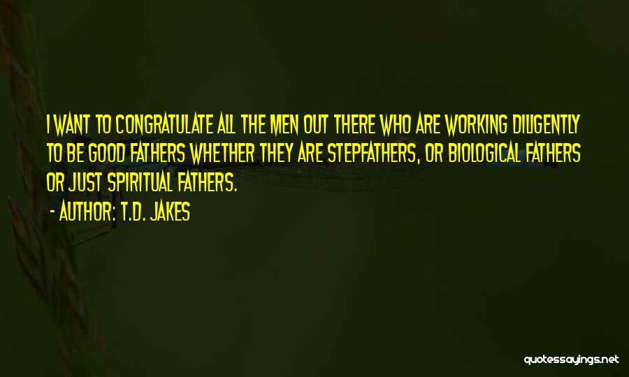 T.D. Jakes Quotes: I Want To Congratulate All The Men Out There Who Are Working Diligently To Be Good Fathers Whether They Are