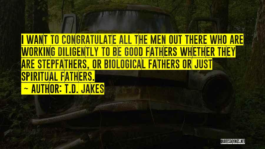 T.D. Jakes Quotes: I Want To Congratulate All The Men Out There Who Are Working Diligently To Be Good Fathers Whether They Are