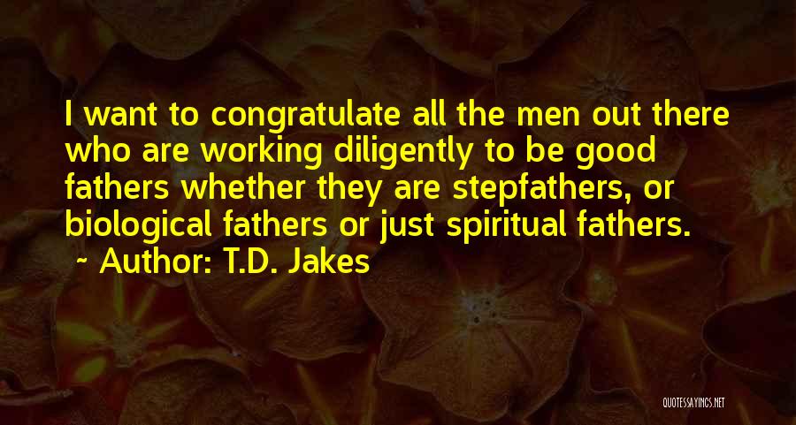 T.D. Jakes Quotes: I Want To Congratulate All The Men Out There Who Are Working Diligently To Be Good Fathers Whether They Are