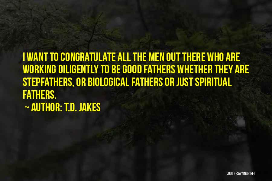 T.D. Jakes Quotes: I Want To Congratulate All The Men Out There Who Are Working Diligently To Be Good Fathers Whether They Are
