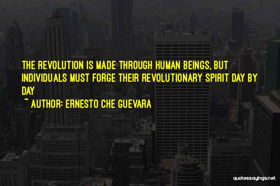 Ernesto Che Guevara Quotes: The Revolution Is Made Through Human Beings, But Individuals Must Forge Their Revolutionary Spirit Day By Day