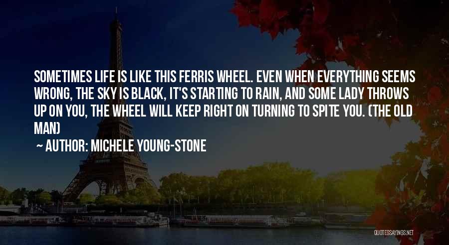 Michele Young-Stone Quotes: Sometimes Life Is Like This Ferris Wheel. Even When Everything Seems Wrong, The Sky Is Black, It's Starting To Rain,