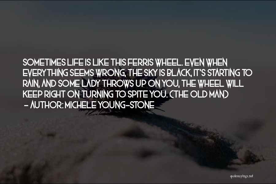 Michele Young-Stone Quotes: Sometimes Life Is Like This Ferris Wheel. Even When Everything Seems Wrong, The Sky Is Black, It's Starting To Rain,