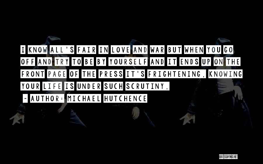 Michael Hutchence Quotes: I Know All's Fair In Love And War But When You Go Off And Try To Be By Yourself And