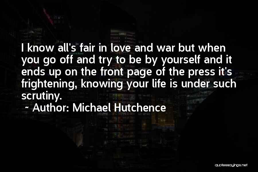 Michael Hutchence Quotes: I Know All's Fair In Love And War But When You Go Off And Try To Be By Yourself And