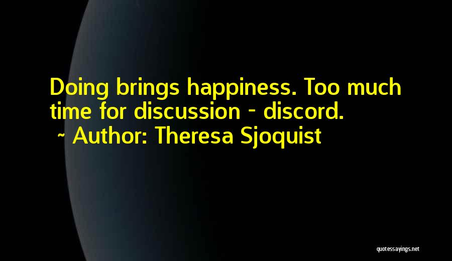 Theresa Sjoquist Quotes: Doing Brings Happiness. Too Much Time For Discussion - Discord.