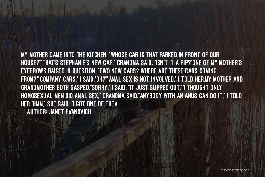 Janet Evanovich Quotes: My Mother Came Into The Kitchen. Whose Car Is That Parked In Front Of Our House?that's Stephanie's New Car, Grandma