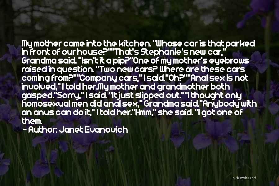 Janet Evanovich Quotes: My Mother Came Into The Kitchen. Whose Car Is That Parked In Front Of Our House?that's Stephanie's New Car, Grandma