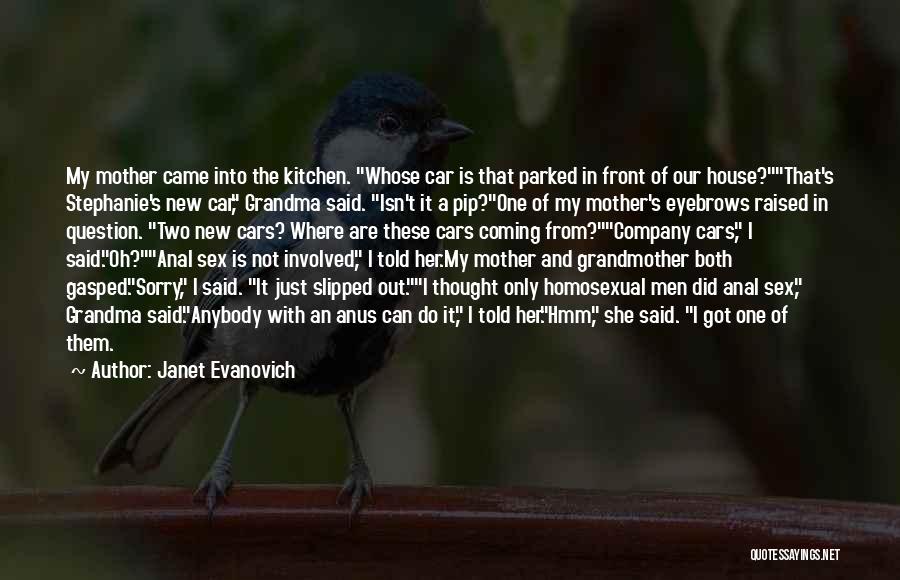Janet Evanovich Quotes: My Mother Came Into The Kitchen. Whose Car Is That Parked In Front Of Our House?that's Stephanie's New Car, Grandma