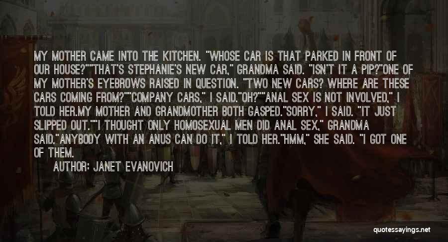 Janet Evanovich Quotes: My Mother Came Into The Kitchen. Whose Car Is That Parked In Front Of Our House?that's Stephanie's New Car, Grandma